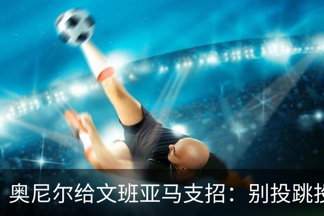 奥尼尔给文班亚马支招：别投跳投，把对手脸按进地里