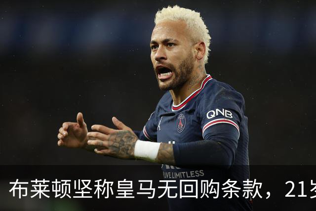 布莱顿坚称皇马无回购条款，21岁新星却亲口说想回去