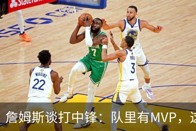詹姆斯谈打中锋：队里有MVP，这不是可持续角色